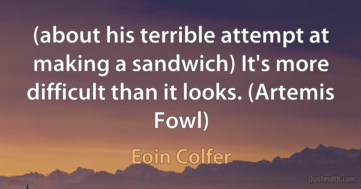 (about his terrible attempt at making a sandwich) It's more difficult than it looks. (Artemis Fowl) (Eoin Colfer)