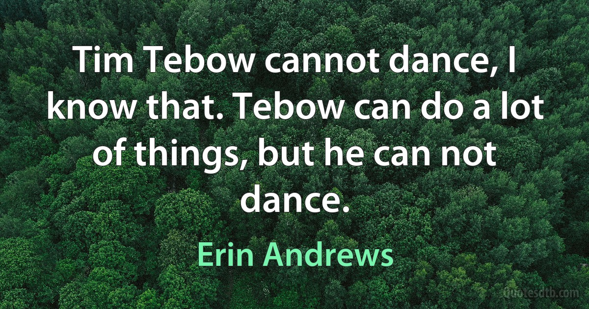 Tim Tebow cannot dance, I know that. Tebow can do a lot of things, but he can not dance. (Erin Andrews)