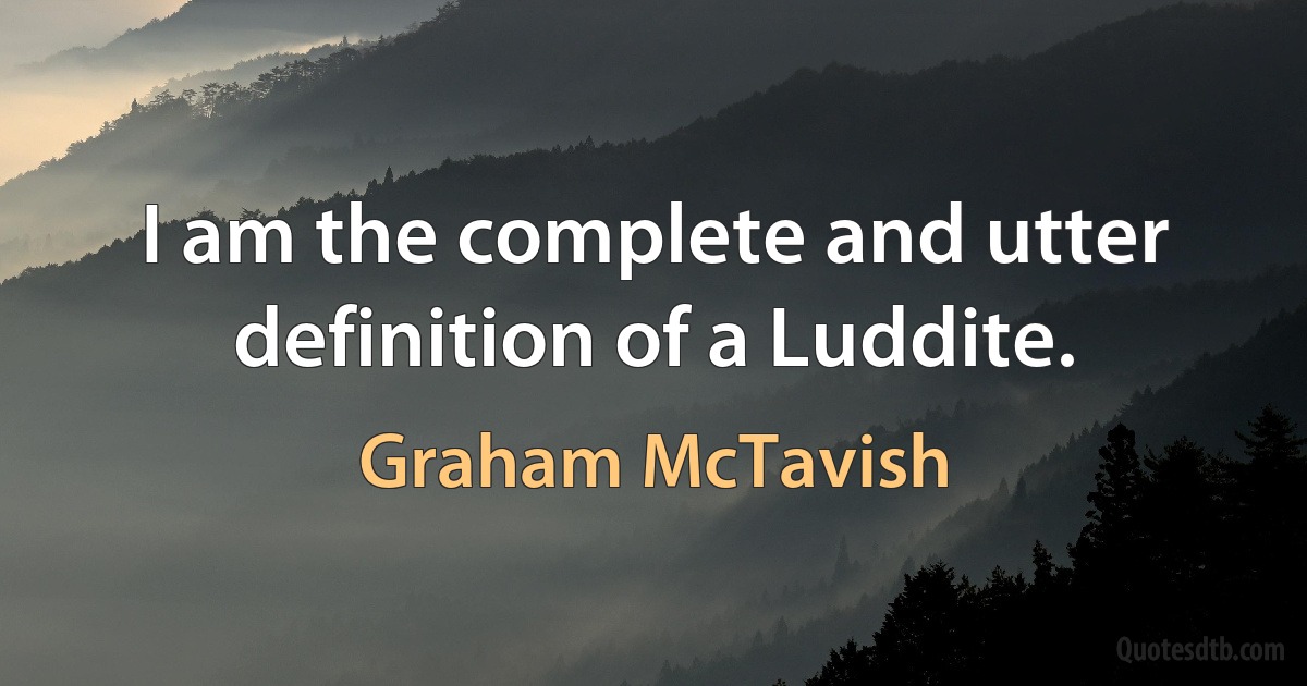 I am the complete and utter definition of a Luddite. (Graham McTavish)