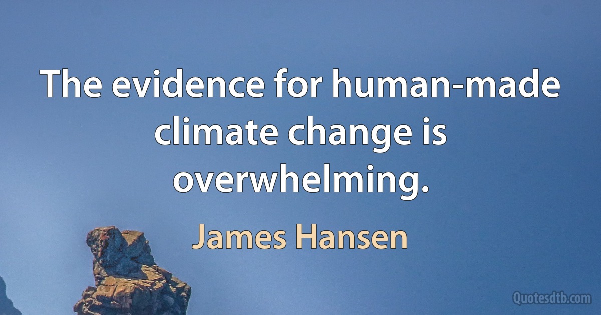 The evidence for human-made climate change is overwhelming. (James Hansen)