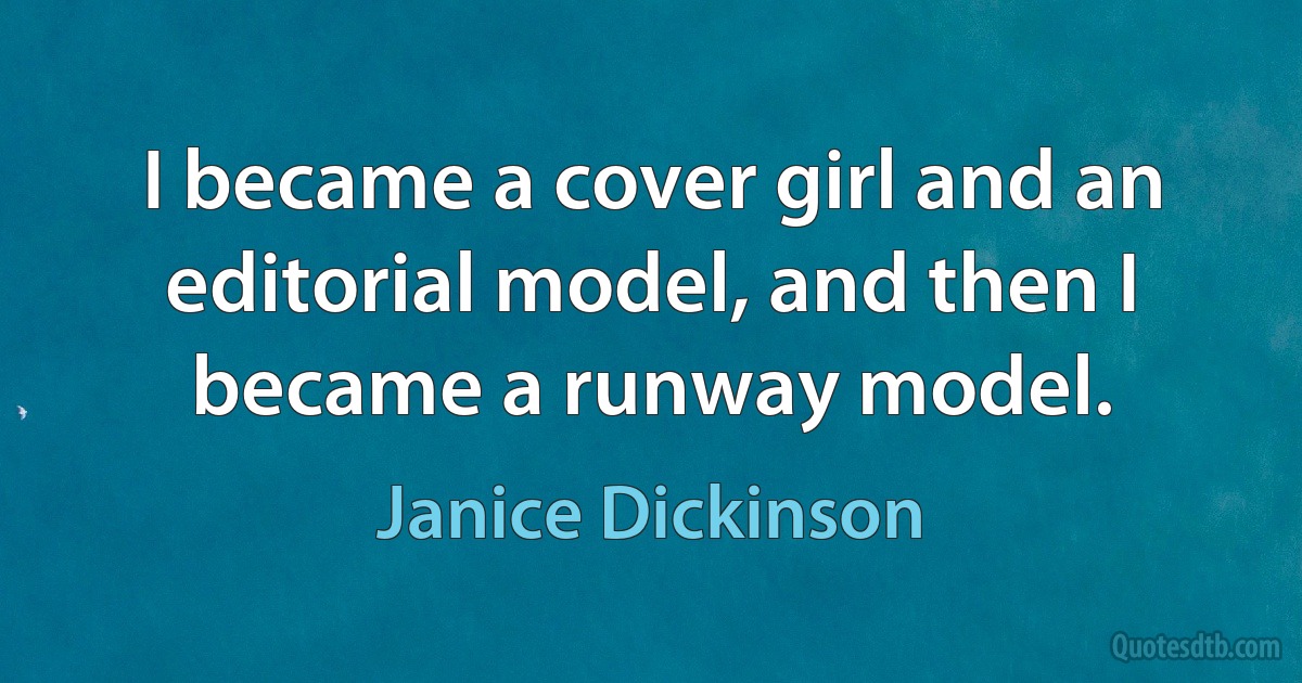 I became a cover girl and an editorial model, and then I became a runway model. (Janice Dickinson)