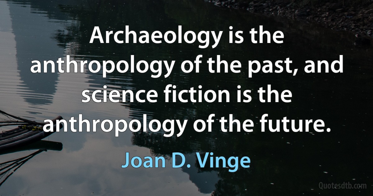 Archaeology is the anthropology of the past, and science fiction is the anthropology of the future. (Joan D. Vinge)