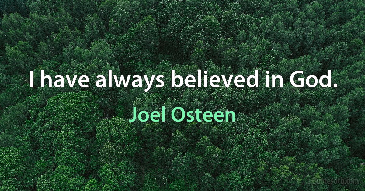 I have always believed in God. (Joel Osteen)