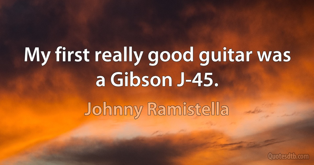 My first really good guitar was a Gibson J-45. (Johnny Ramistella)