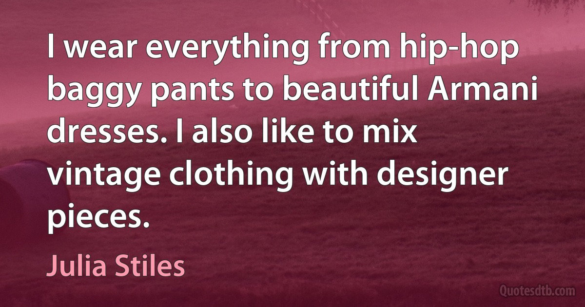 I wear everything from hip-hop baggy pants to beautiful Armani dresses. I also like to mix vintage clothing with designer pieces. (Julia Stiles)