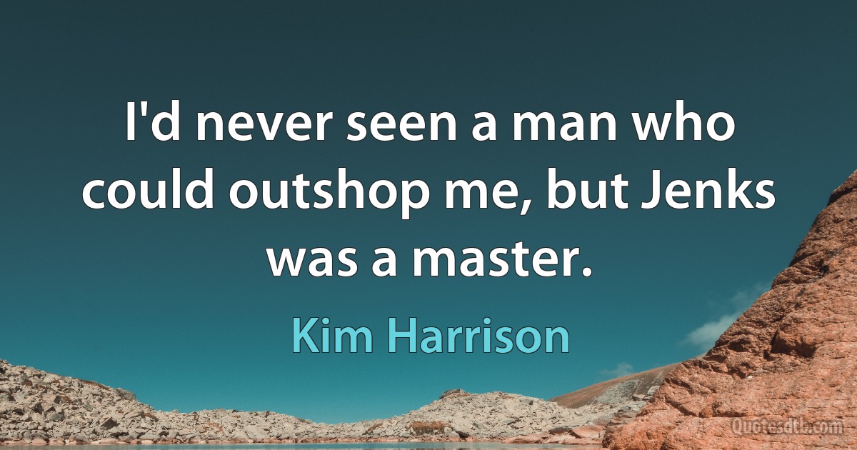 I'd never seen a man who could outshop me, but Jenks was a master. (Kim Harrison)