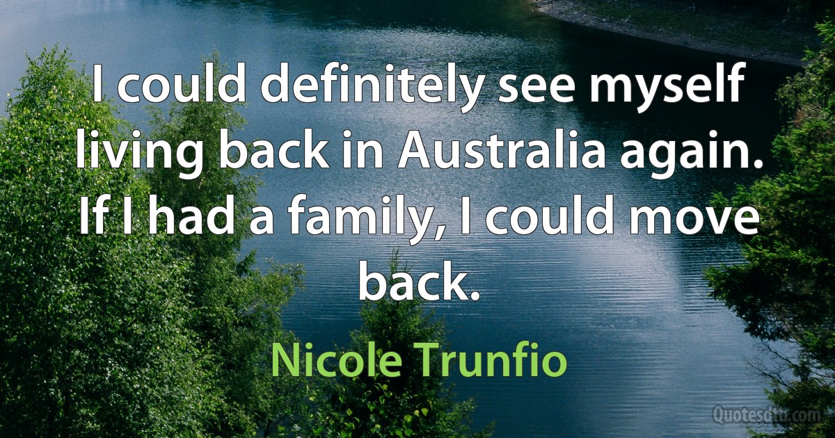 I could definitely see myself living back in Australia again. If I had a family, I could move back. (Nicole Trunfio)