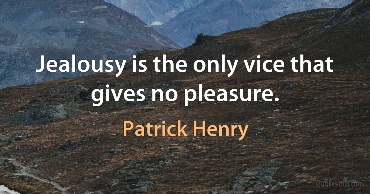 Jealousy is the only vice that gives no pleasure. (Patrick Henry)