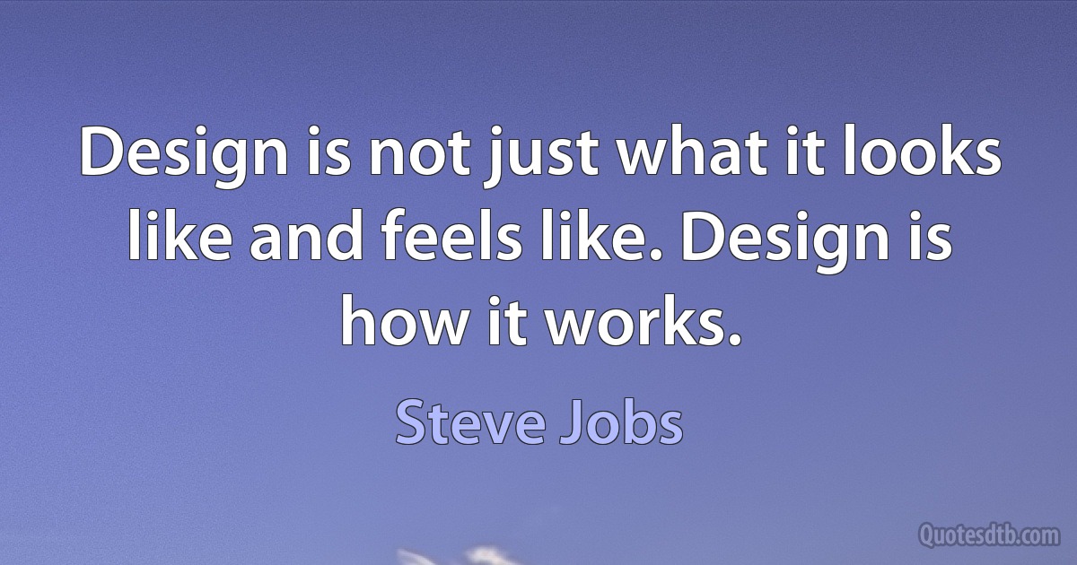 Design is not just what it looks like and feels like. Design is how it works. (Steve Jobs)