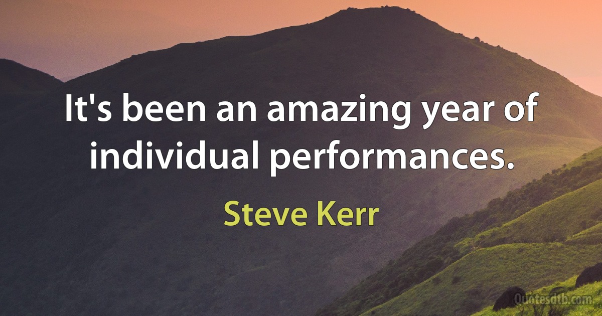 It's been an amazing year of individual performances. (Steve Kerr)