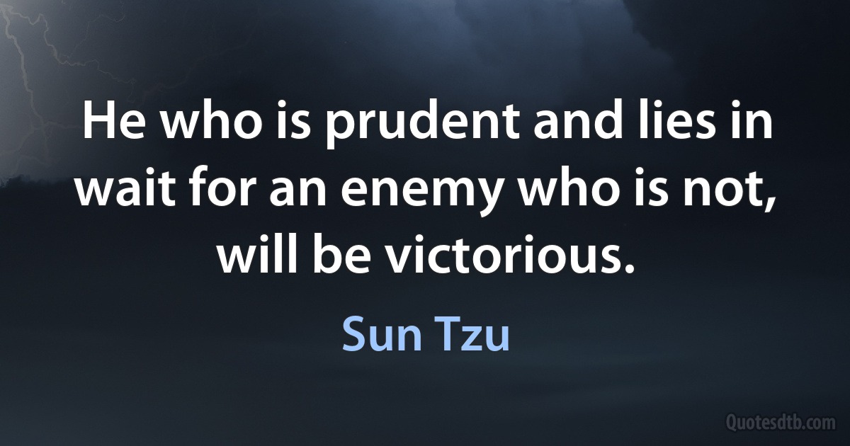 He who is prudent and lies in wait for an enemy who is not, will be victorious. (Sun Tzu)