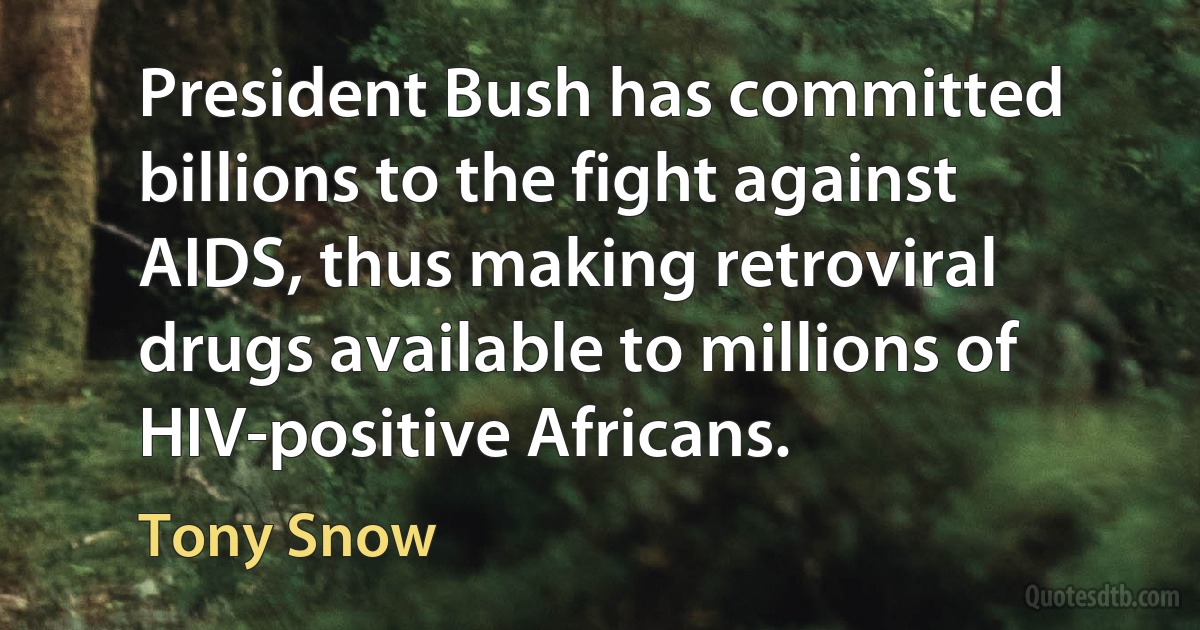 President Bush has committed billions to the fight against AIDS, thus making retroviral drugs available to millions of HIV-positive Africans. (Tony Snow)