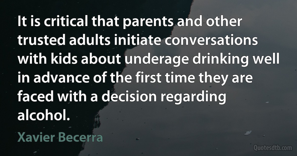 It is critical that parents and other trusted adults initiate conversations with kids about underage drinking well in advance of the first time they are faced with a decision regarding alcohol. (Xavier Becerra)