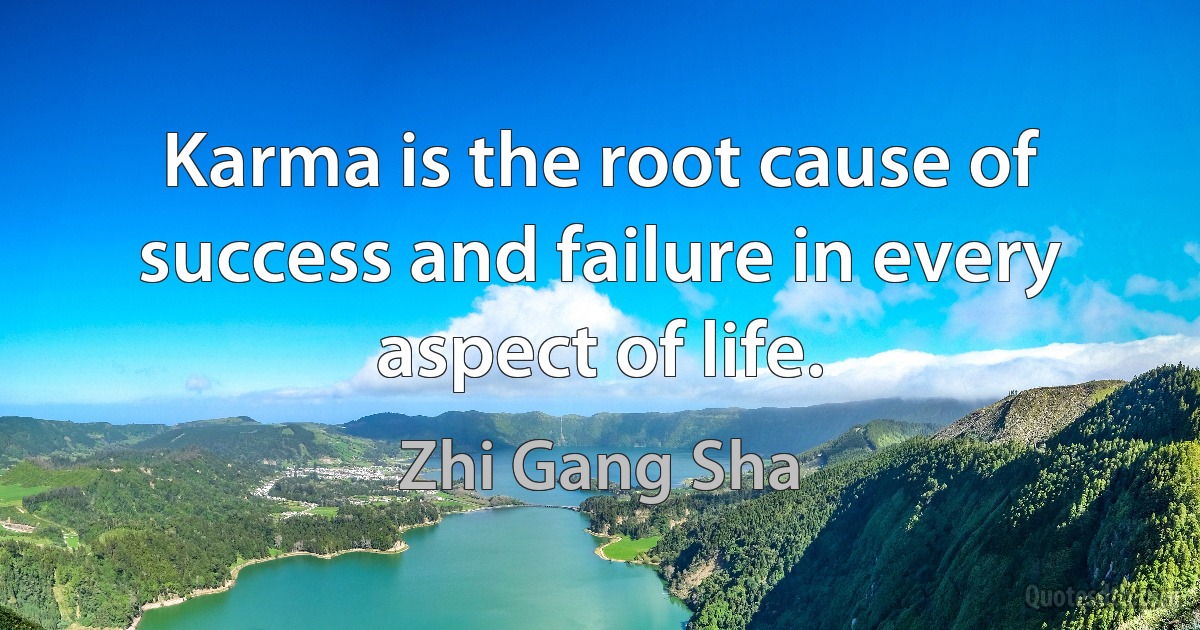 Karma is the root cause of success and failure in every aspect of life. (Zhi Gang Sha)