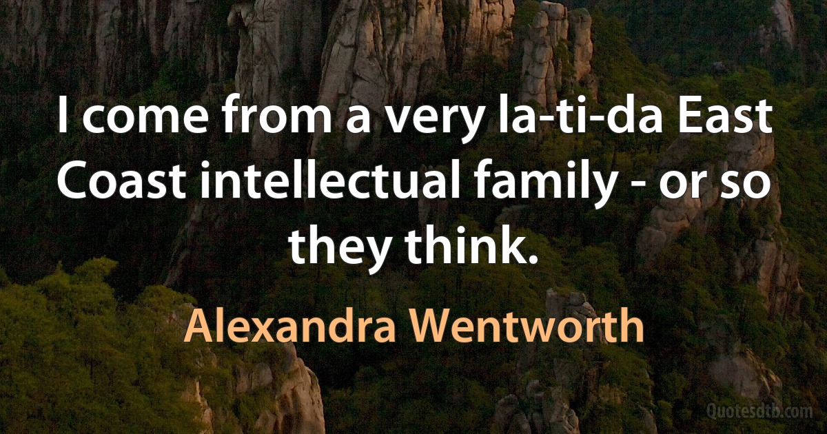 I come from a very la-ti-da East Coast intellectual family - or so they think. (Alexandra Wentworth)