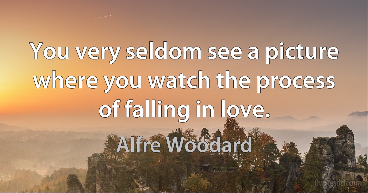 You very seldom see a picture where you watch the process of falling in love. (Alfre Woodard)