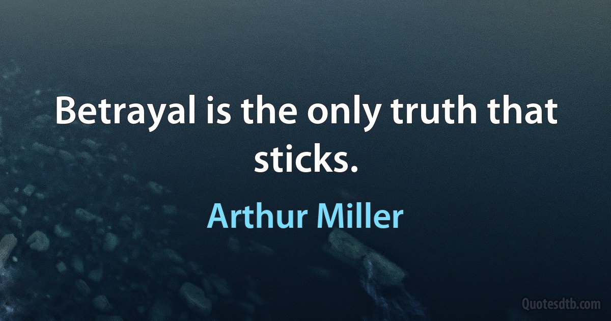 Betrayal is the only truth that sticks. (Arthur Miller)