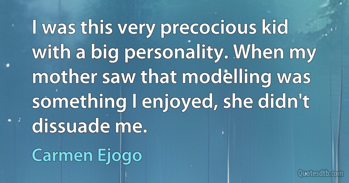 I was this very precocious kid with a big personality. When my mother saw that modelling was something I enjoyed, she didn't dissuade me. (Carmen Ejogo)