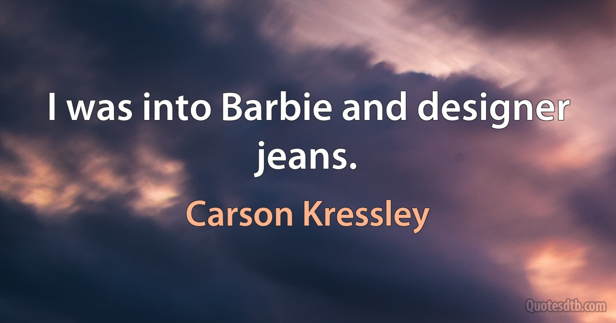 I was into Barbie and designer jeans. (Carson Kressley)