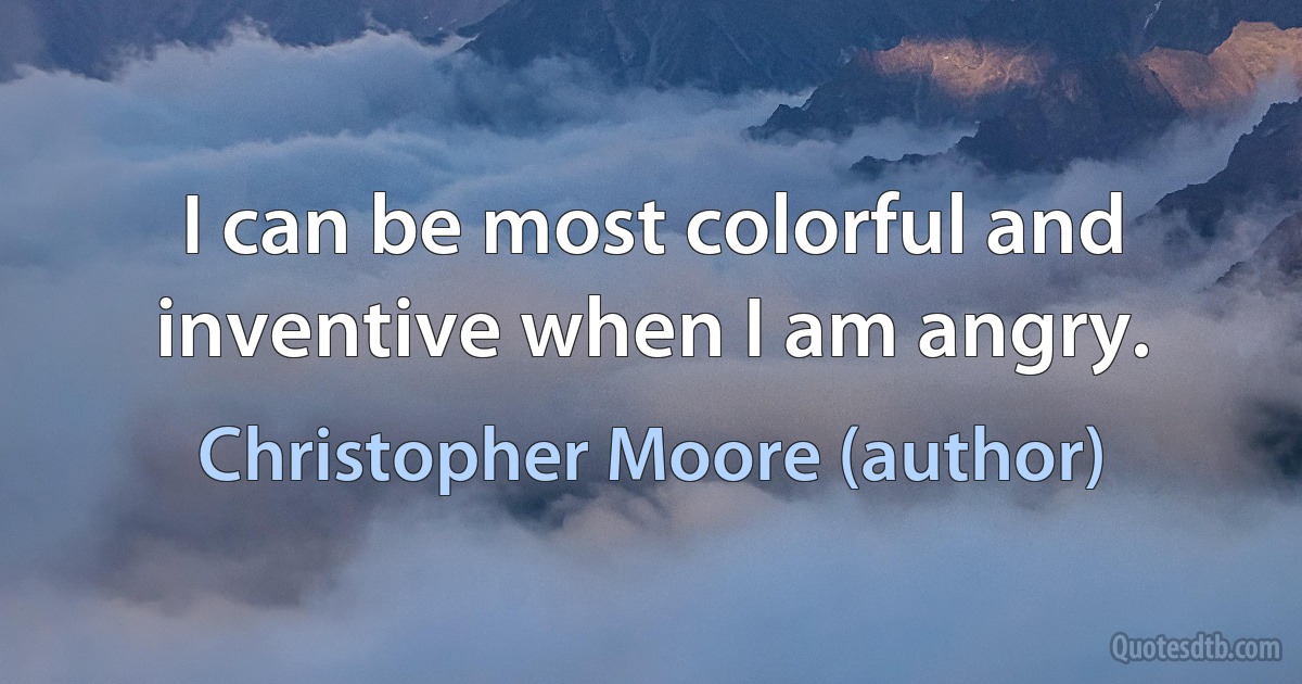 I can be most colorful and inventive when I am angry. (Christopher Moore (author))