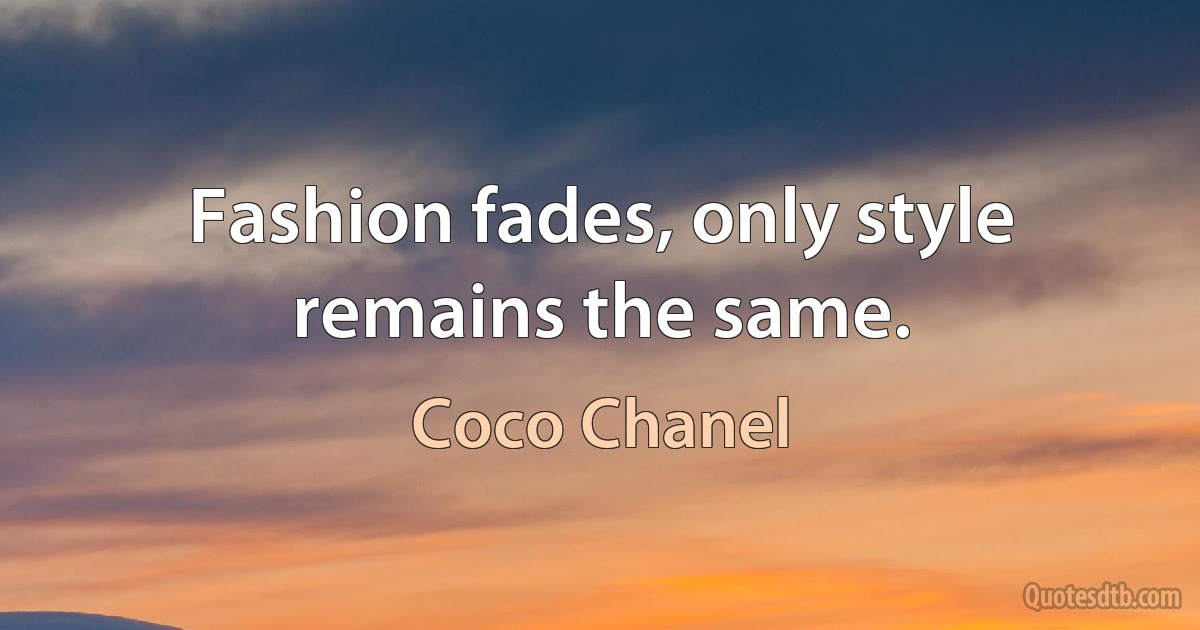 Fashion fades, only style remains the same. (Coco Chanel)