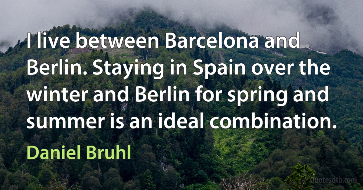 I live between Barcelona and Berlin. Staying in Spain over the winter and Berlin for spring and summer is an ideal combination. (Daniel Bruhl)