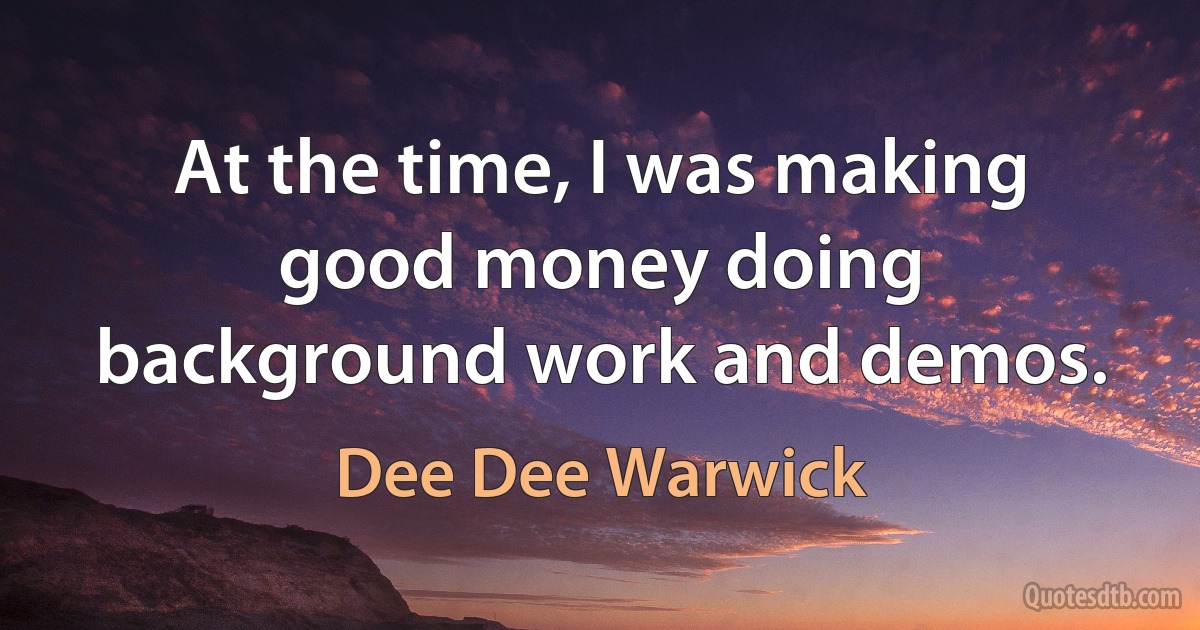 At the time, I was making good money doing background work and demos. (Dee Dee Warwick)