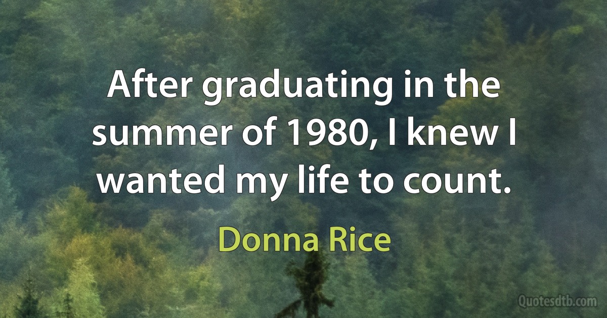 After graduating in the summer of 1980, I knew I wanted my life to count. (Donna Rice)