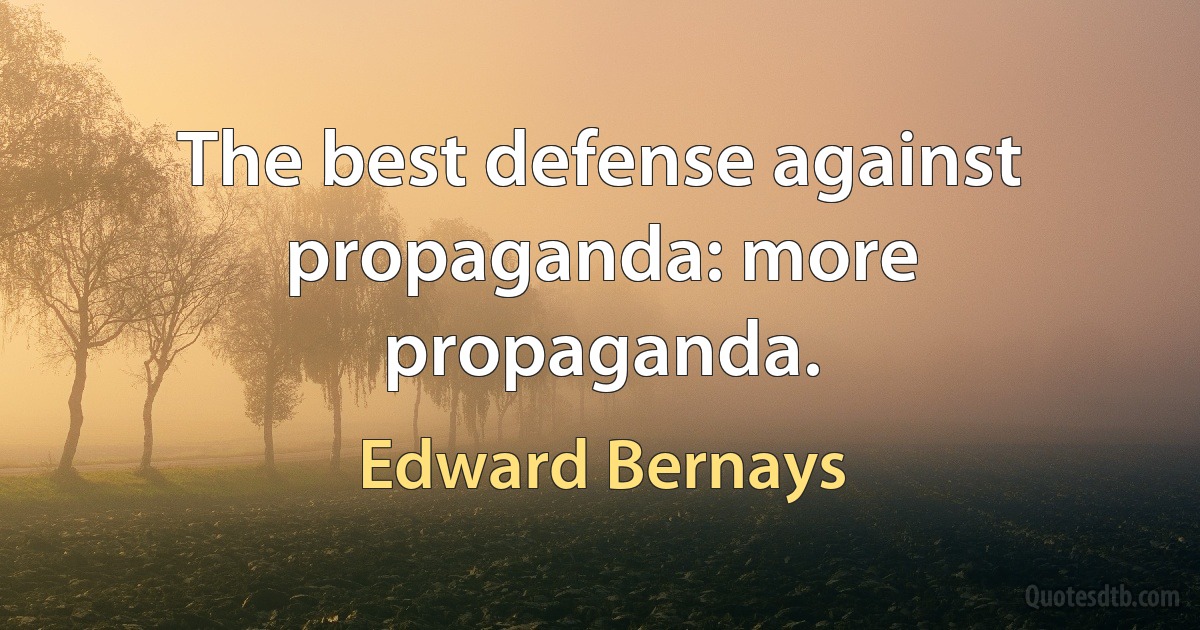 The best defense against propaganda: more propaganda. (Edward Bernays)