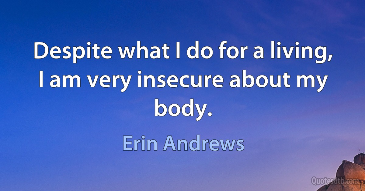 Despite what I do for a living, I am very insecure about my body. (Erin Andrews)