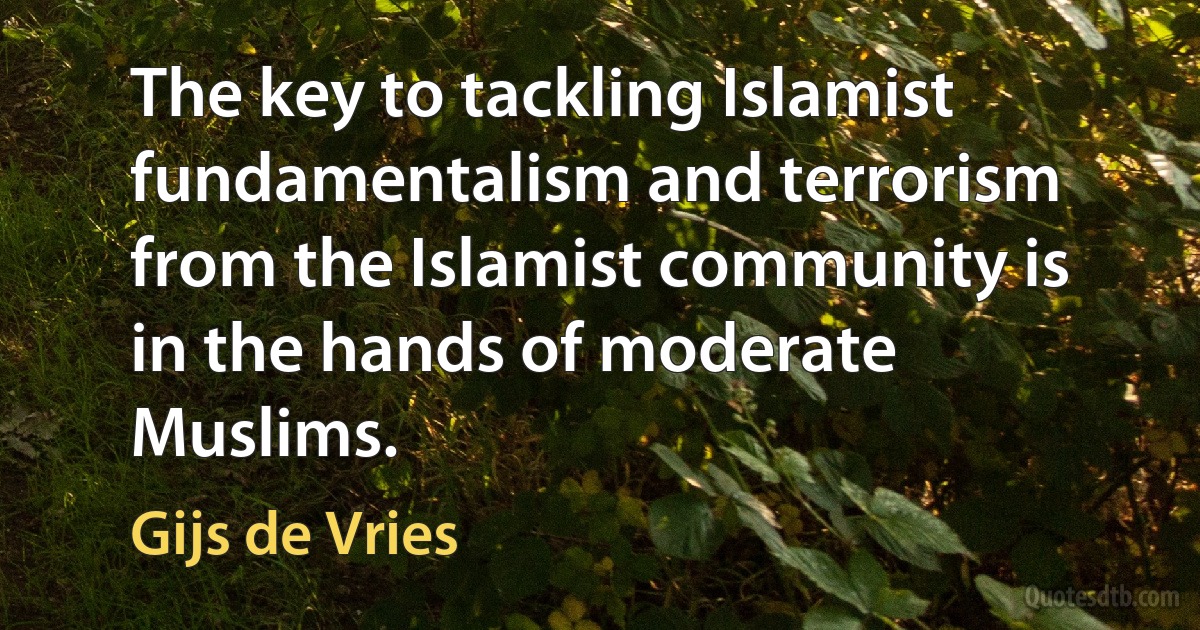 The key to tackling Islamist fundamentalism and terrorism from the Islamist community is in the hands of moderate Muslims. (Gijs de Vries)