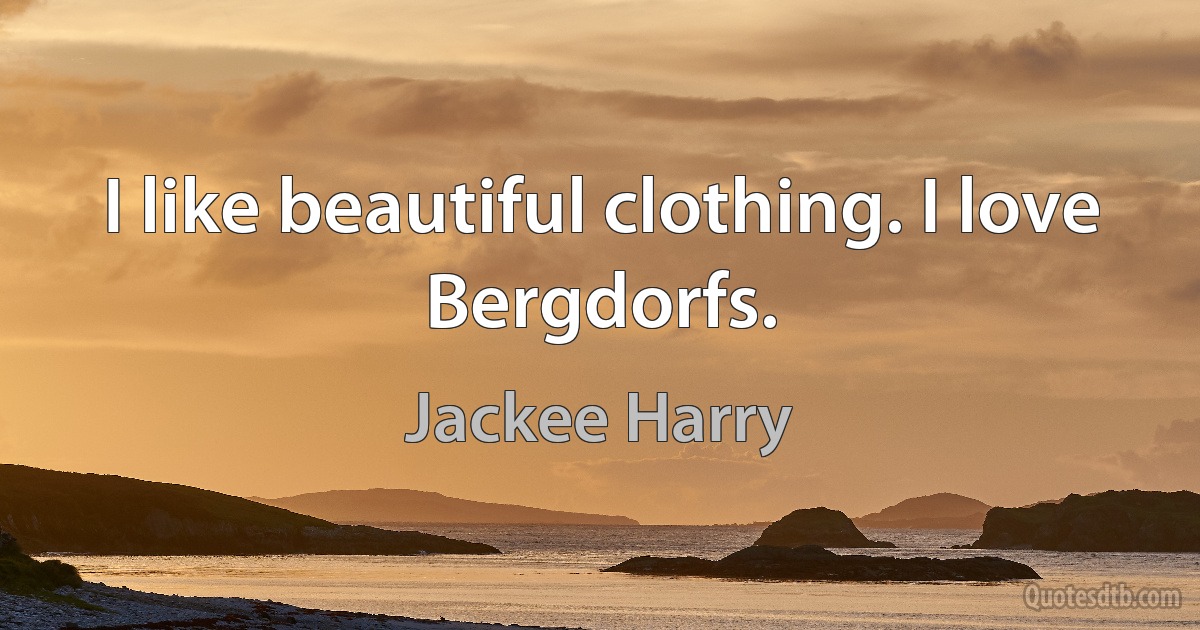 I like beautiful clothing. I love Bergdorfs. (Jackee Harry)