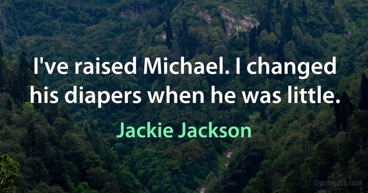 I've raised Michael. I changed his diapers when he was little. (Jackie Jackson)