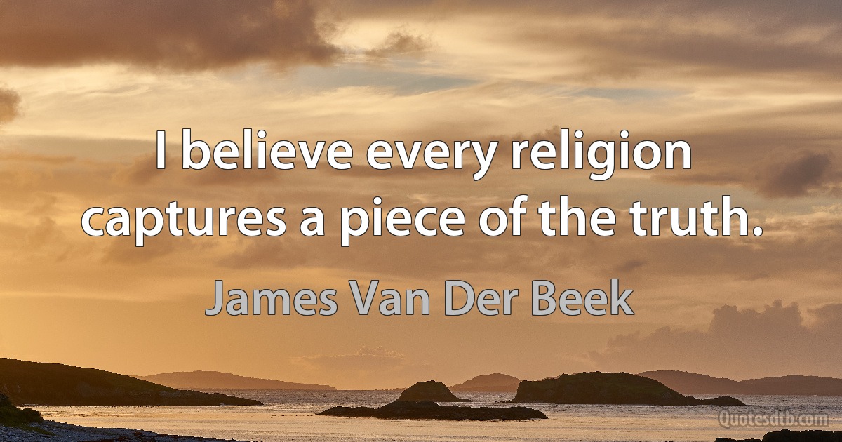 I believe every religion captures a piece of the truth. (James Van Der Beek)