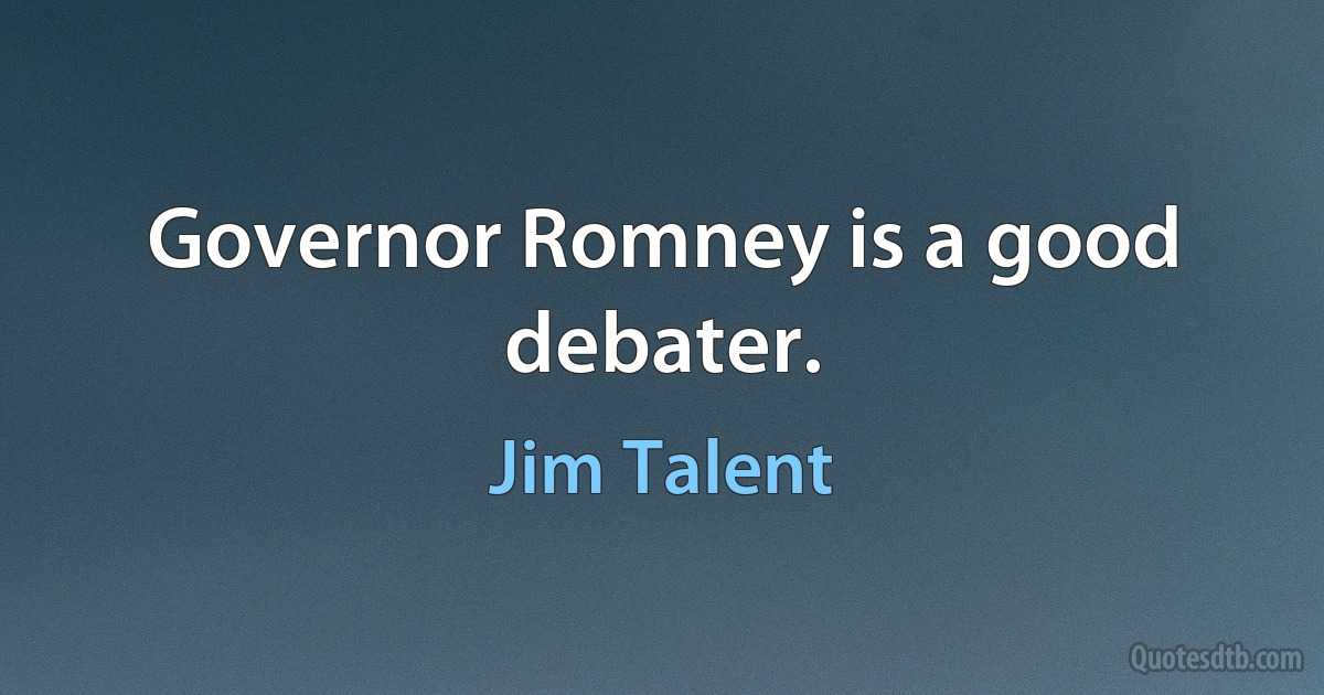 Governor Romney is a good debater. (Jim Talent)