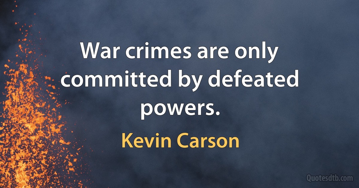 War crimes are only committed by defeated powers. (Kevin Carson)