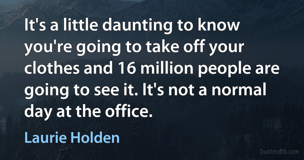 It's a little daunting to know you're going to take off your clothes and 16 million people are going to see it. It's not a normal day at the office. (Laurie Holden)