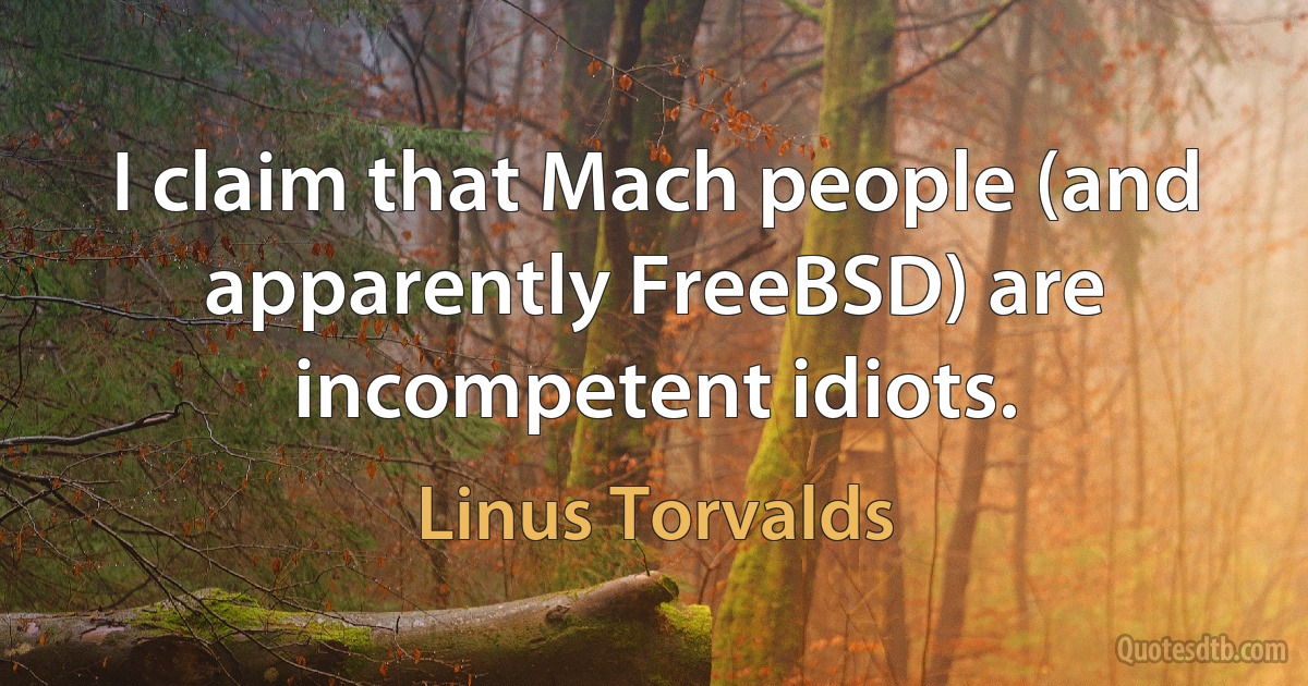 I claim that Mach people (and apparently FreeBSD) are incompetent idiots. (Linus Torvalds)