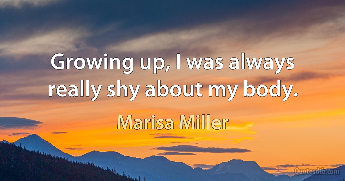 Growing up, I was always really shy about my body. (Marisa Miller)