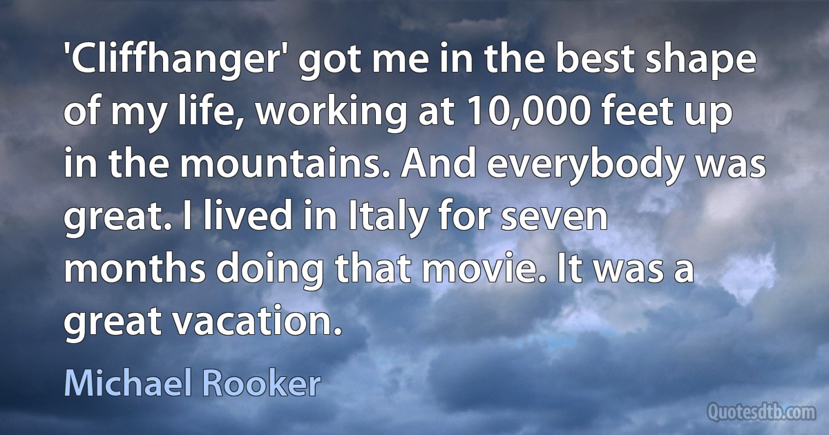 'Cliffhanger' got me in the best shape of my life, working at 10,000 feet up in the mountains. And everybody was great. I lived in Italy for seven months doing that movie. It was a great vacation. (Michael Rooker)