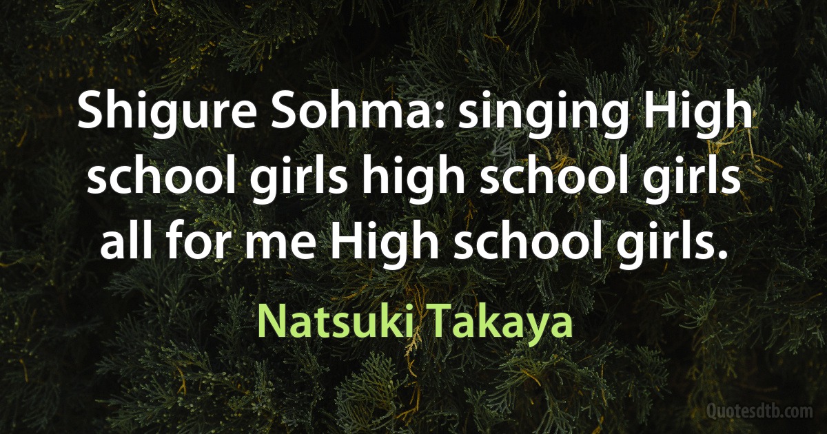 Shigure Sohma: singing High school girls high school girls all for me High school girls. (Natsuki Takaya)