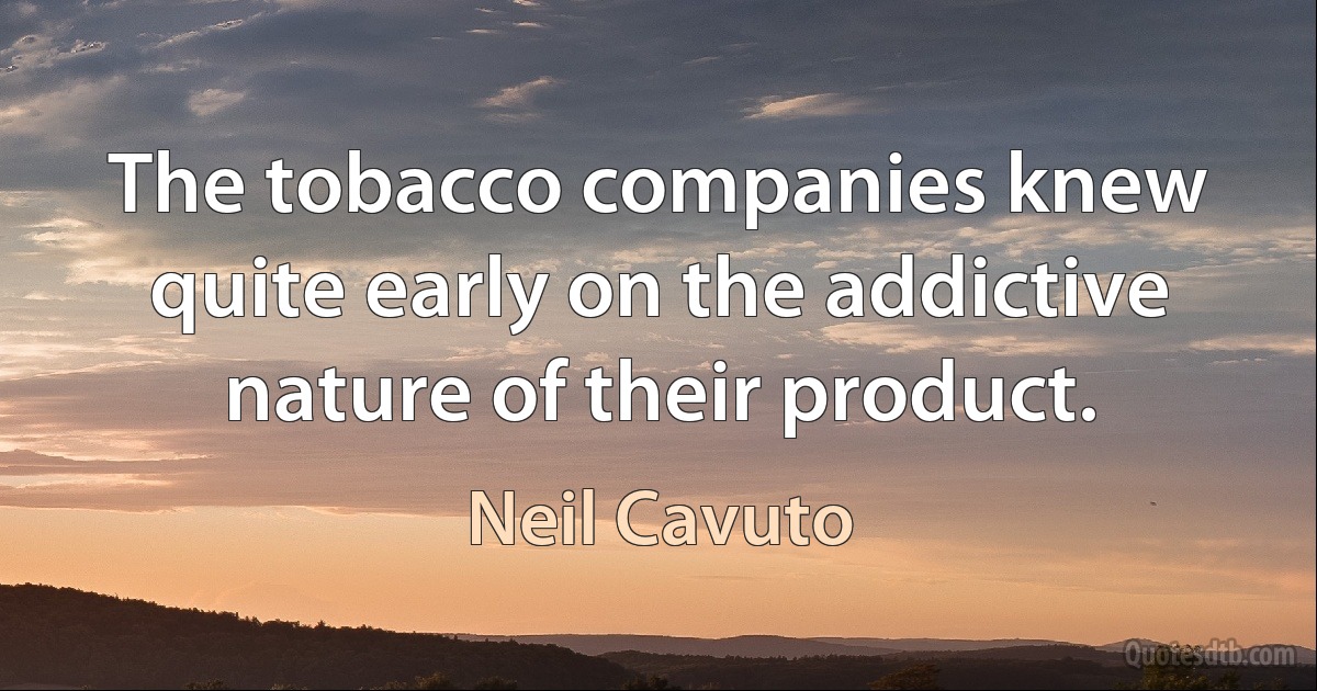 The tobacco companies knew quite early on the addictive nature of their product. (Neil Cavuto)