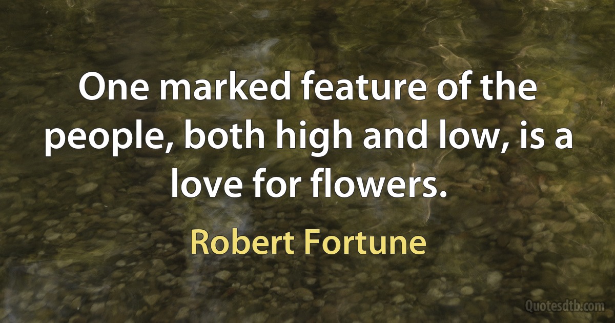 One marked feature of the people, both high and low, is a love for flowers. (Robert Fortune)