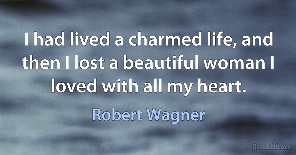 I had lived a charmed life, and then I lost a beautiful woman I loved with all my heart. (Robert Wagner)