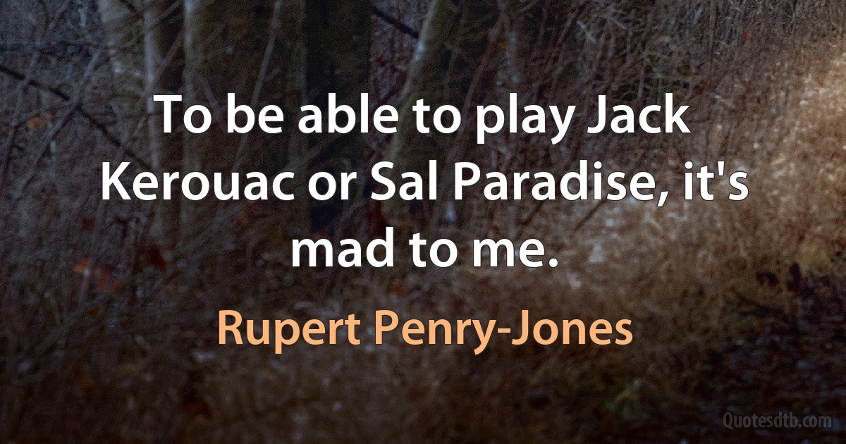 To be able to play Jack Kerouac or Sal Paradise, it's mad to me. (Rupert Penry-Jones)