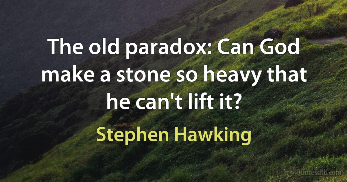 The old paradox: Can God make a stone so heavy that he can't lift it? (Stephen Hawking)