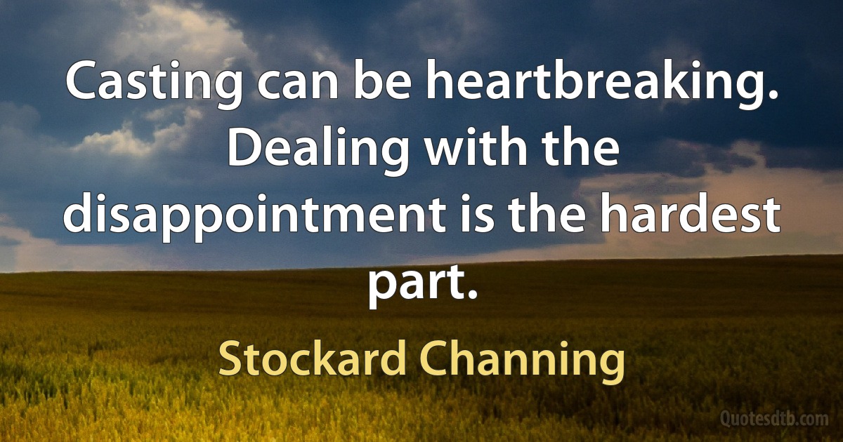 Casting can be heartbreaking. Dealing with the disappointment is the hardest part. (Stockard Channing)