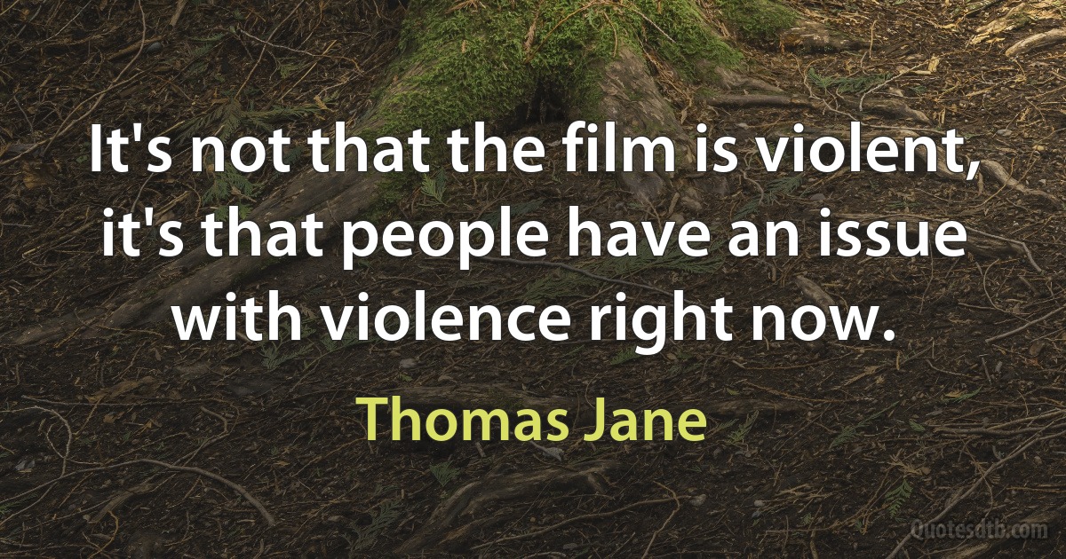 It's not that the film is violent, it's that people have an issue with violence right now. (Thomas Jane)