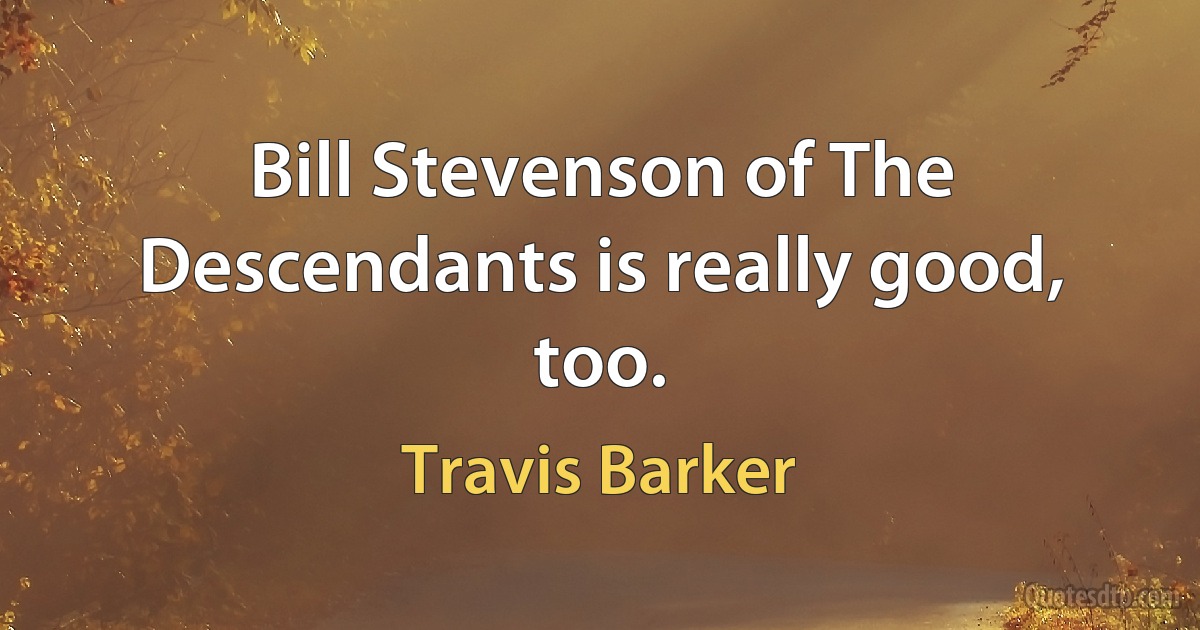 Bill Stevenson of The Descendants is really good, too. (Travis Barker)