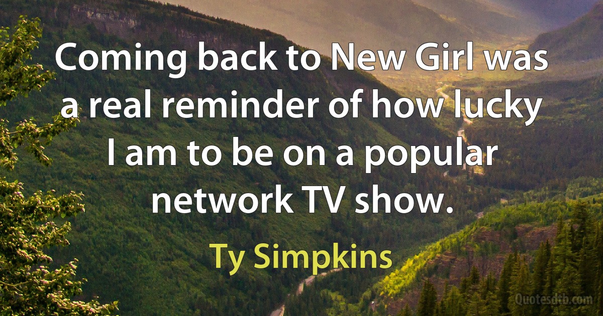 Coming back to New Girl was a real reminder of how lucky I am to be on a popular network TV show. (Ty Simpkins)